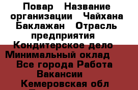 Повар › Название организации ­ Чайхана Баклажан › Отрасль предприятия ­ Кондитерское дело › Минимальный оклад ­ 1 - Все города Работа » Вакансии   . Кемеровская обл.,Прокопьевск г.